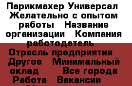 Парикмахер-Универсал. Желательно с опытом работы › Название организации ­ Компания-работодатель › Отрасль предприятия ­ Другое › Минимальный оклад ­ 1 - Все города Работа » Вакансии   . Мордовия респ.